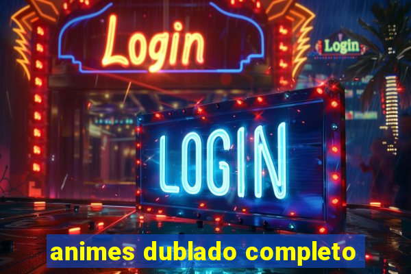 animes dublado completo